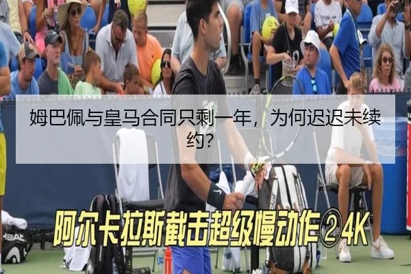 姆巴佩与皇马合同只剩一年，为何迟迟未续约？